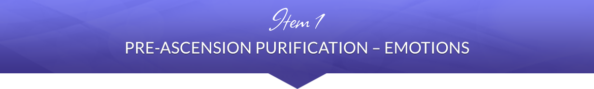 Item 1: Pre-Ascension Purification — Emotions