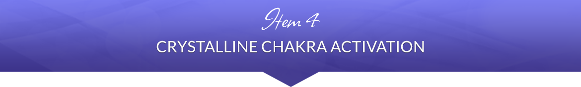 Item 4: Crystalline Chakra Activation