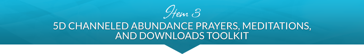 Item 3: 5D Channeled Abundance Prayers, Meditations, and Downloads Toolkit