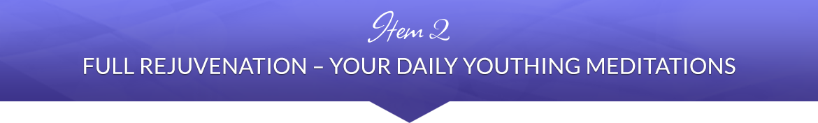 Item 2: Full Rejuvenation — Your Daily Youthing Meditations