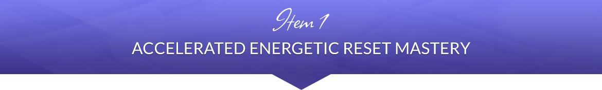 Item 1: Accelerated Energetic Reset Mastery
