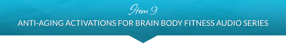 Item 9: Anti-Aging Activations for Brain Body Fitness Audio Series with Valerie