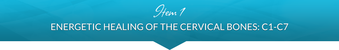 Item 1: Energetic Healing of the Cervical Bones: C1–C7
