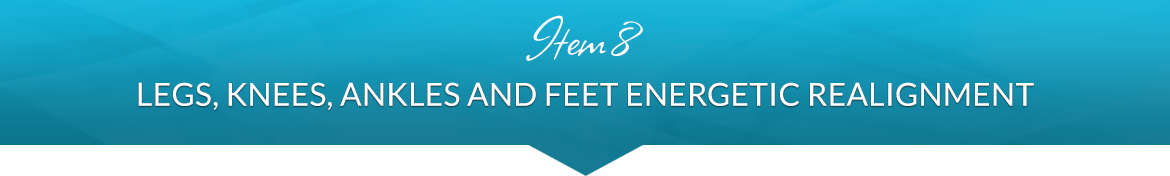 Item 8: Legs, Knees, Ankles and Feet Energetic Realignment