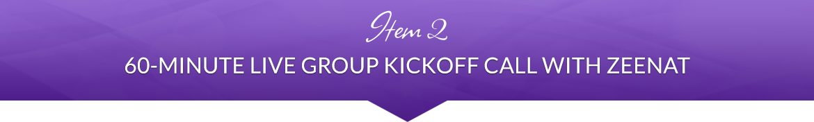 Item 2: 60-Minute Live Group Kickoff Call with Zeenat