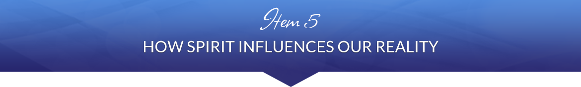 Item 5: How Spirit Influences Our Reality