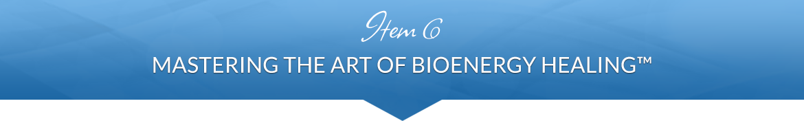 Item 6: Mastering the Art of BioEnergy Healing™
