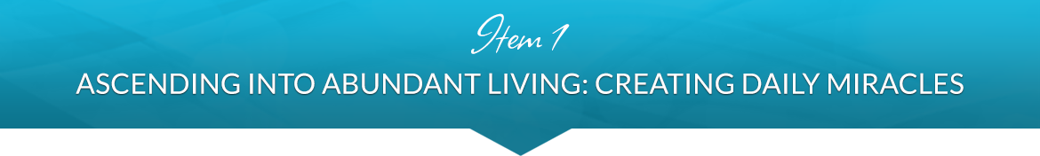 Item 1: Ascending INto Abundant Living: Creating Daily Miracles