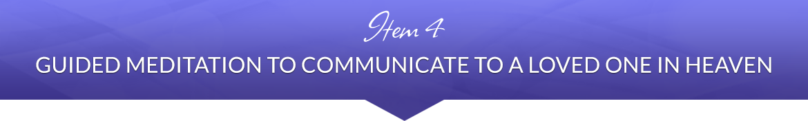 Item 4: Guided Meditation to Communicate to a Loved One in Heaven