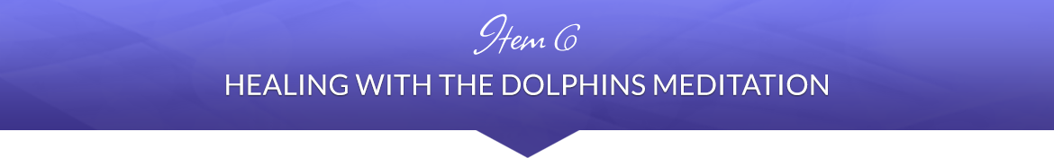 Item 6: Healing with the Dolphins Meditation