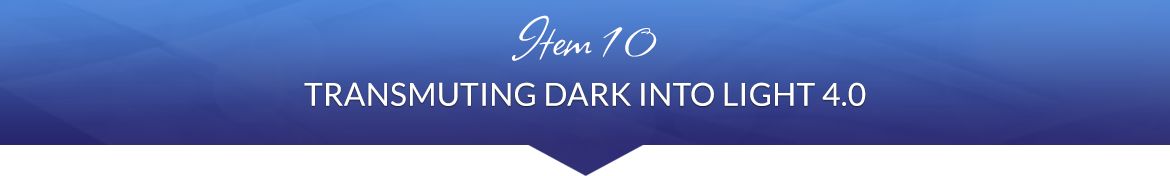 Item 10: Transmuting Dark into Light 4.0