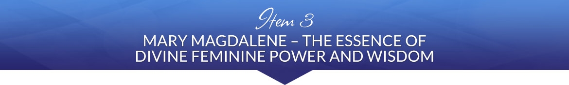 Item 3: Mary Magdalene — The Essence of Divine Feminine Power and Wisdom