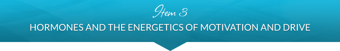 Item 3: Hormones and the Energetics of Motivation and Drive