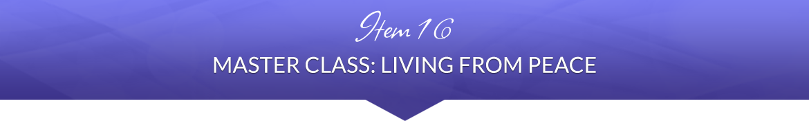 Item 16: Master Class: Living from Peace