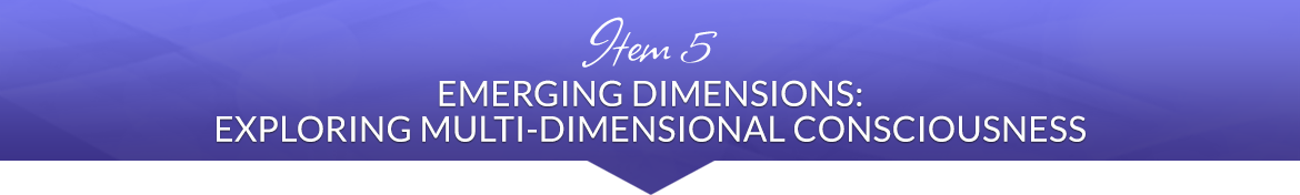 Item 5: Emerging Dimensions: Exploring Multi-Dimensional Consciousness