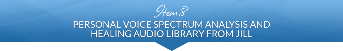 Item 8: Personal Voice Spectrum Analysis and Healing Audio Library From Jill