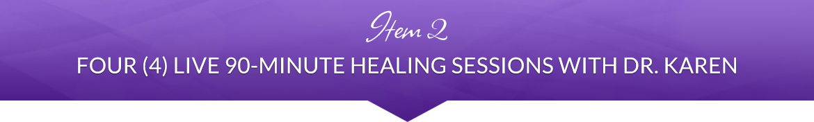 Item 2: Four (4) Live 90-Minute Healing Sessions with Dr. Karen