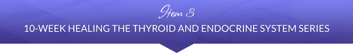 Item 3: 10-Week Healing the Thyroid and Endocrine System Series