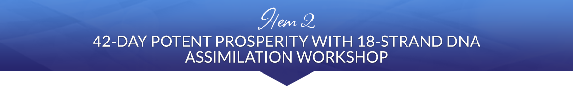 Item 2: 42-Day Potent Prosperity with 18-Strand DNA Assimilation Workshop