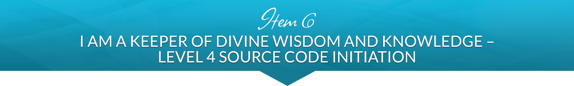 Item 6: I AM a Keeper of Divine Wisdom and Knowledge — Level 4 Source Code Initiation