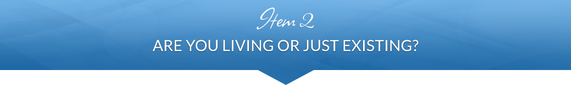 Item 2: Are You Living or Just Existing?