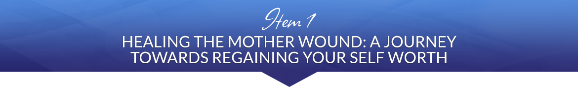 Item 1: Healing the Mother Wound: A Journey Towards Regaining Your Self Worth