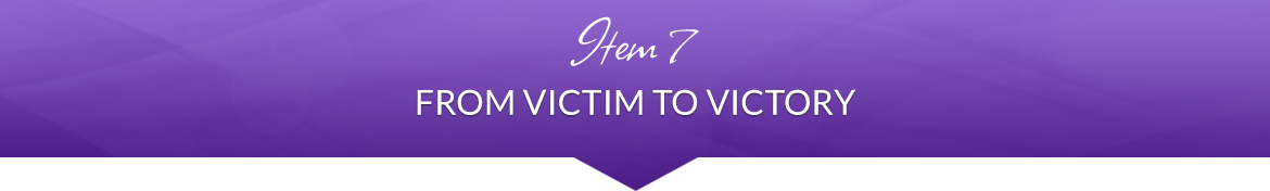 Item 7: From Victim to Victory