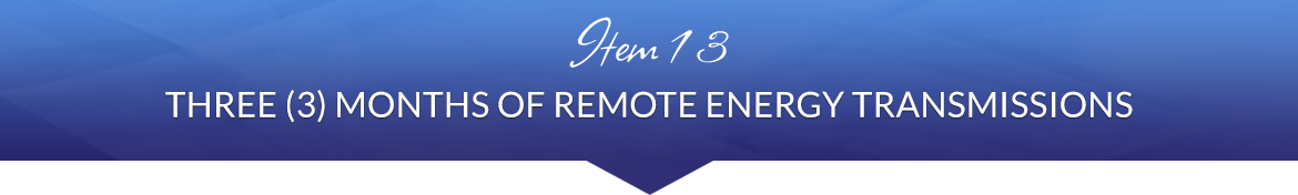 Item 13: Three (3) Months of Remote Energy Transmissions