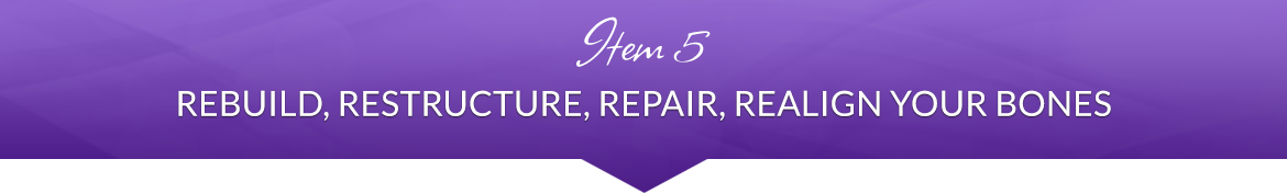 Item 5: Rebuild, Restructure, Repair, Realign Your Bones