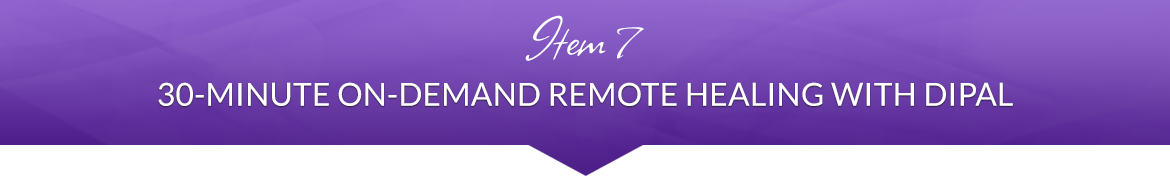 Item 7: 30-Minute On-Demand Remote Healing with Dipal