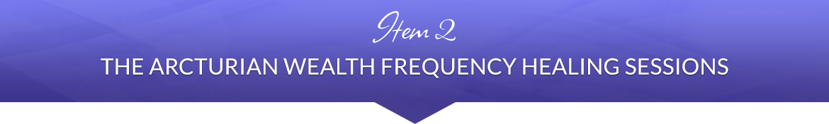 Item 2: The Arcturian Wealth Frequency Healing Sessions
