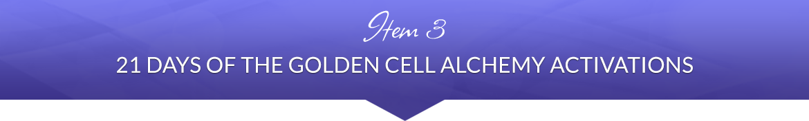 Item 3: 21 Days of the Golden Cell Alchemy Activations