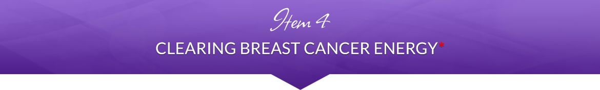 Item 4: Clearing Breast Cancer Energy*