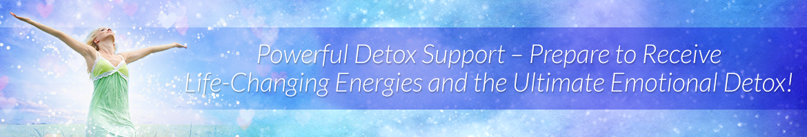 Powerful Detox Support — Prepare to Receive Life-Changing Energies and the Ultimate Emotional Detox!