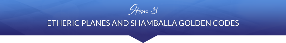Item 3: Etheric Planes and Shamballa Golden Codes