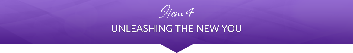 Item 4: Unleashing the New You