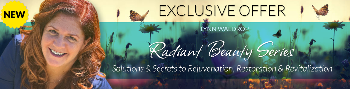 Welcome to Lynn Waldrop's Special Offer Page: Radiant Beauty Series: Solutions and Secrets to Rejuvenation, Restoration & Revitalization