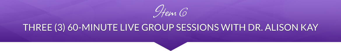 Item 6: Three (3) 60-Minute Live Group Sessions with Dr. Alison Kay