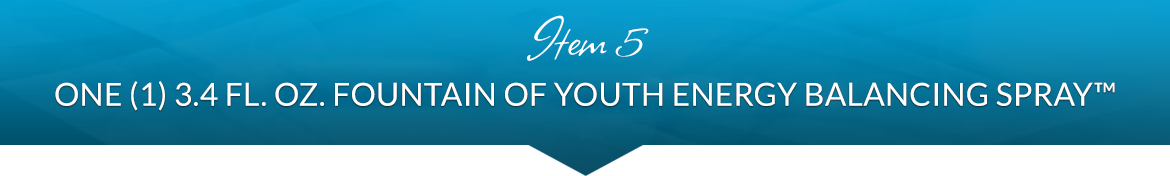 Item 5: One (1) 3.4 fl. oz. Fountain of Youth Energy Balancing Spray™