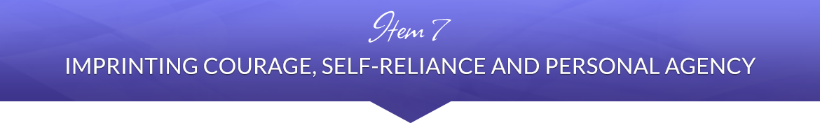 Item 7: Imprinting Courage, Self-Reliance and Personal Agency