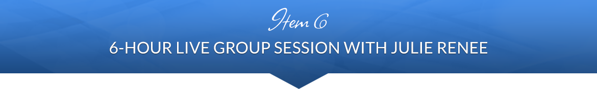Item 6: 6-Hour Live Group Session with Julie Renee
