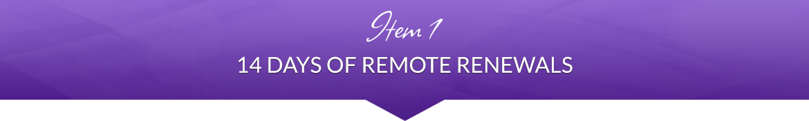 Item 1: 14 Days of Remote Renewals