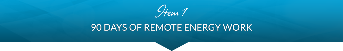 Item 1: 90 Days of Remote Energy Work